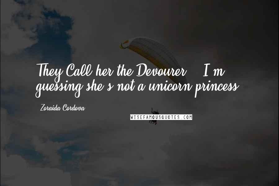 Zoraida Cordova Quotes: They Call her the Devourer." "I'm guessing she's not a unicorn princess.