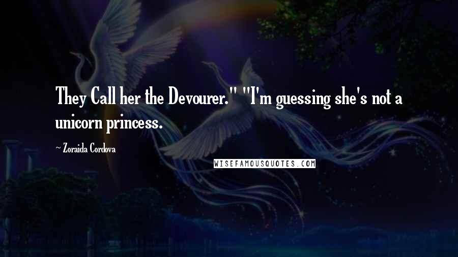 Zoraida Cordova Quotes: They Call her the Devourer." "I'm guessing she's not a unicorn princess.