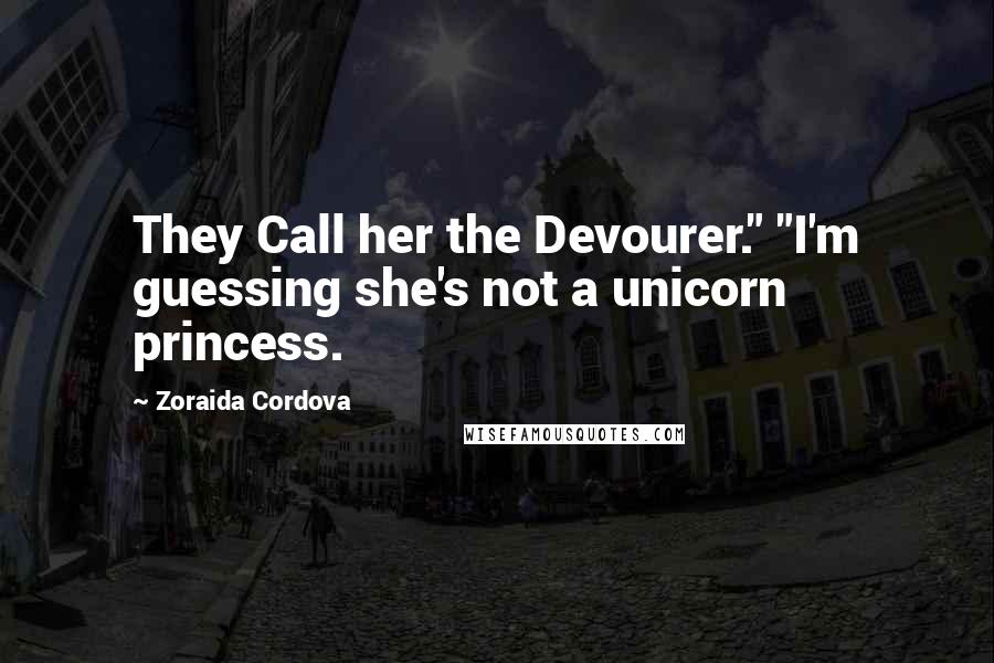 Zoraida Cordova Quotes: They Call her the Devourer." "I'm guessing she's not a unicorn princess.