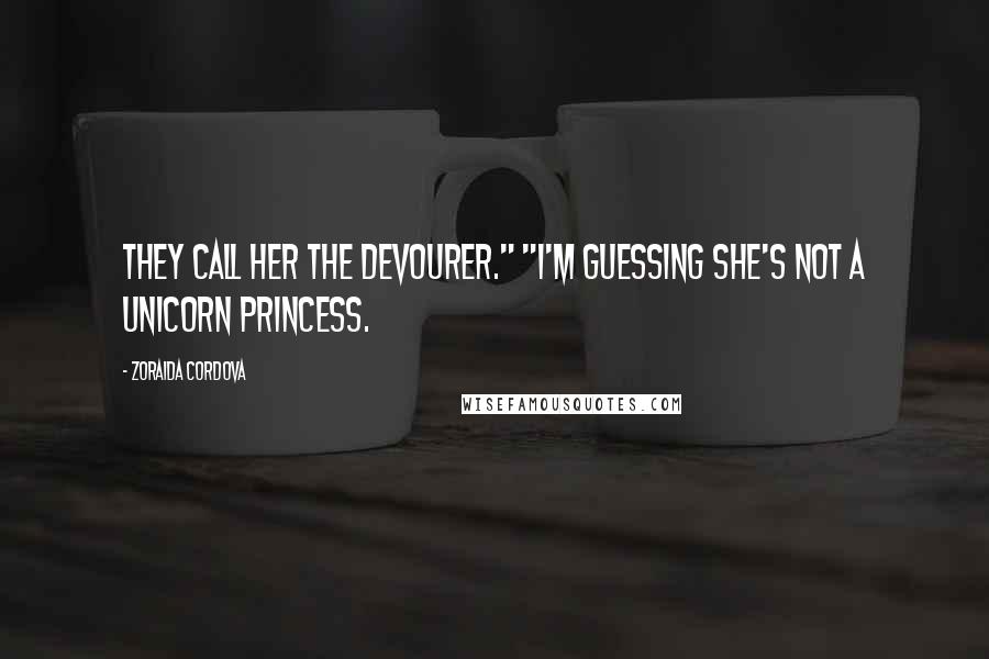 Zoraida Cordova Quotes: They Call her the Devourer." "I'm guessing she's not a unicorn princess.