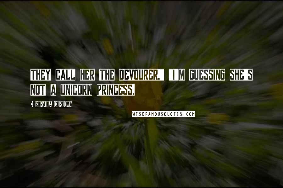 Zoraida Cordova Quotes: They Call her the Devourer." "I'm guessing she's not a unicorn princess.