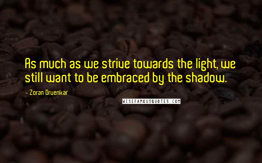 Zoran Drvenkar Quotes: As much as we strive towards the light, we still want to be embraced by the shadow.