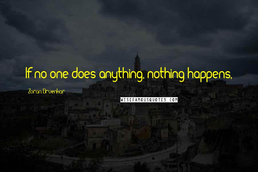 Zoran Drvenkar Quotes: If no one does anything, nothing happens,