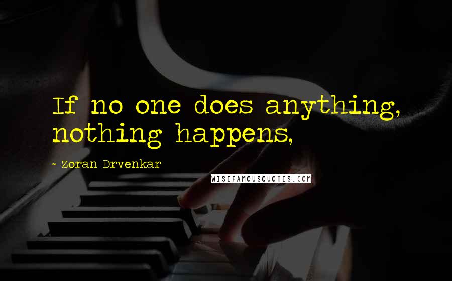 Zoran Drvenkar Quotes: If no one does anything, nothing happens,