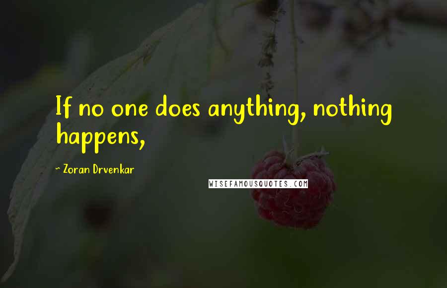 Zoran Drvenkar Quotes: If no one does anything, nothing happens,