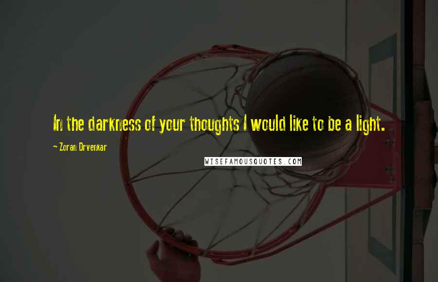 Zoran Drvenkar Quotes: In the darkness of your thoughts I would like to be a light.