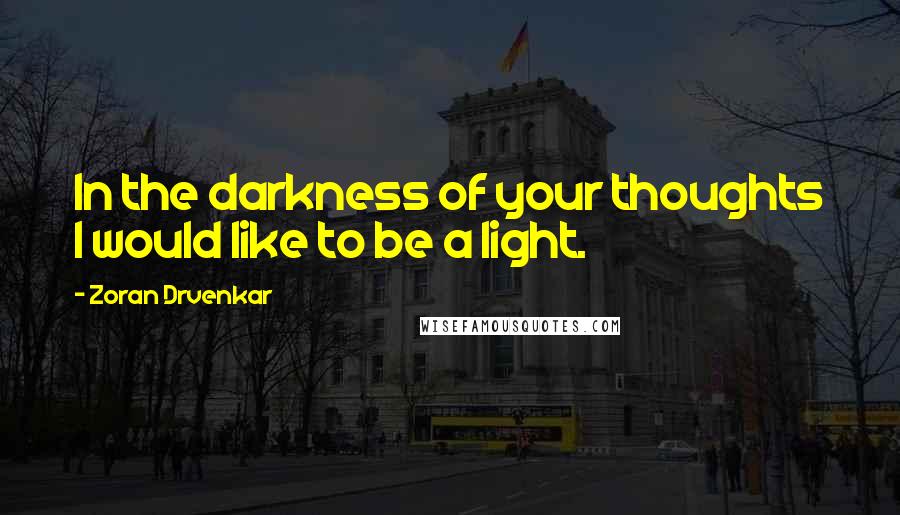 Zoran Drvenkar Quotes: In the darkness of your thoughts I would like to be a light.