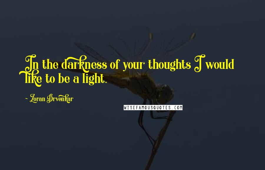 Zoran Drvenkar Quotes: In the darkness of your thoughts I would like to be a light.