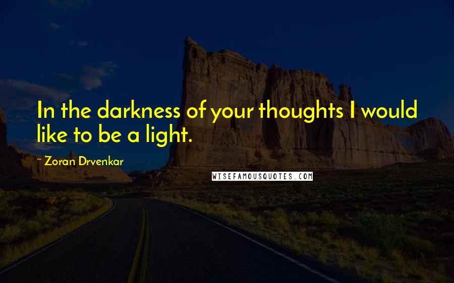 Zoran Drvenkar Quotes: In the darkness of your thoughts I would like to be a light.