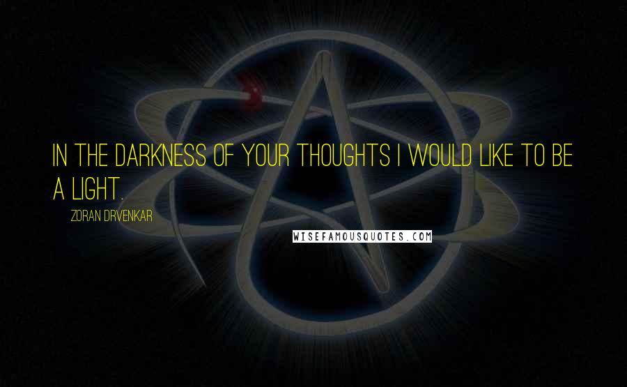 Zoran Drvenkar Quotes: In the darkness of your thoughts I would like to be a light.