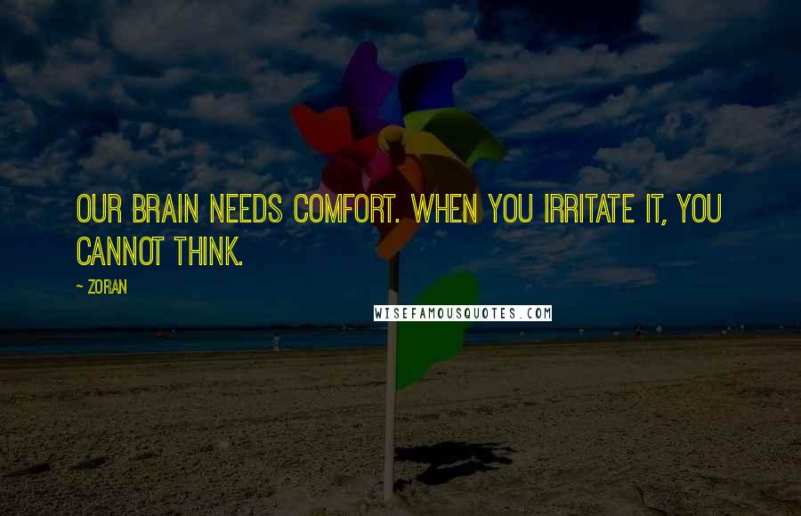 Zoran Quotes: Our brain needs comfort. When you irritate it, you cannot think.