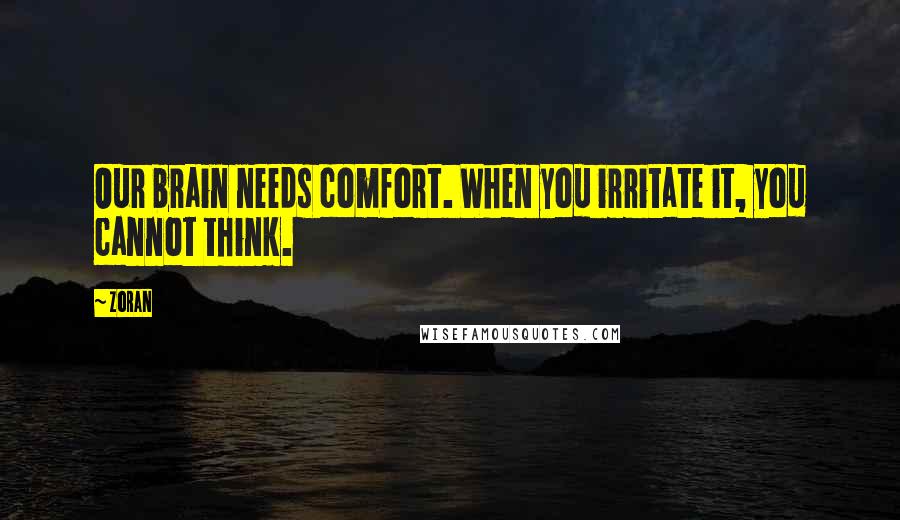 Zoran Quotes: Our brain needs comfort. When you irritate it, you cannot think.