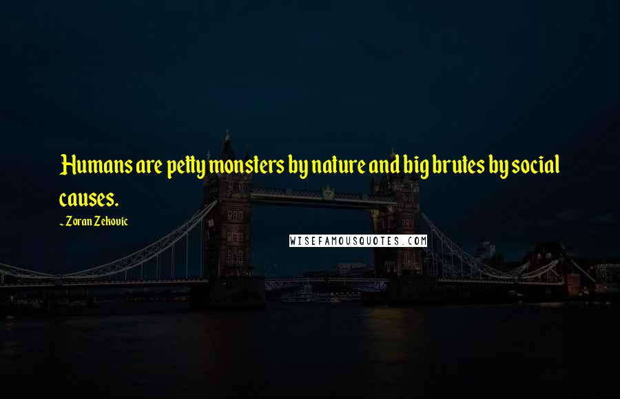 Zoran Zekovic Quotes: Humans are petty monsters by nature and big brutes by social causes.