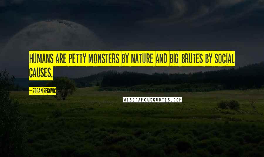 Zoran Zekovic Quotes: Humans are petty monsters by nature and big brutes by social causes.