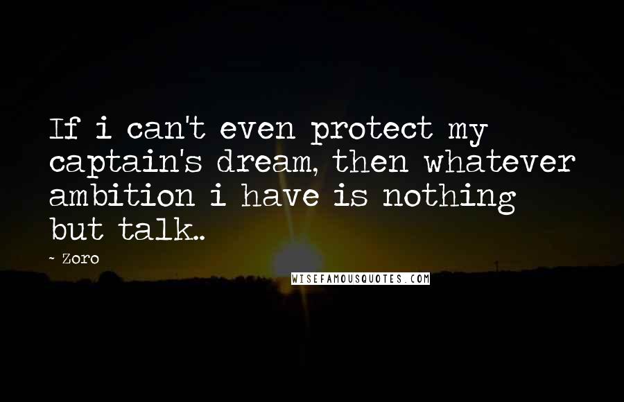 Zoro Quotes: If i can't even protect my captain's dream, then whatever ambition i have is nothing but talk..