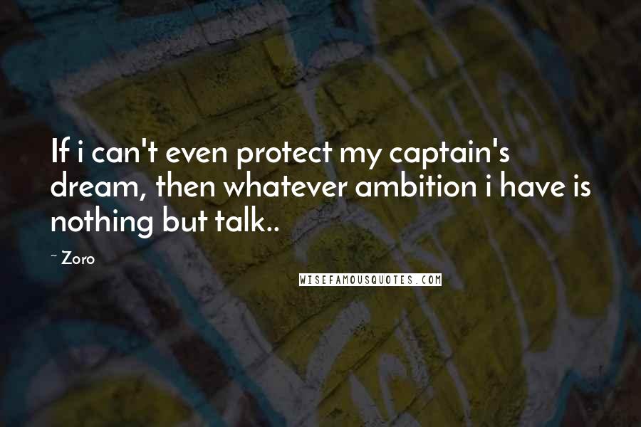 Zoro Quotes: If i can't even protect my captain's dream, then whatever ambition i have is nothing but talk..