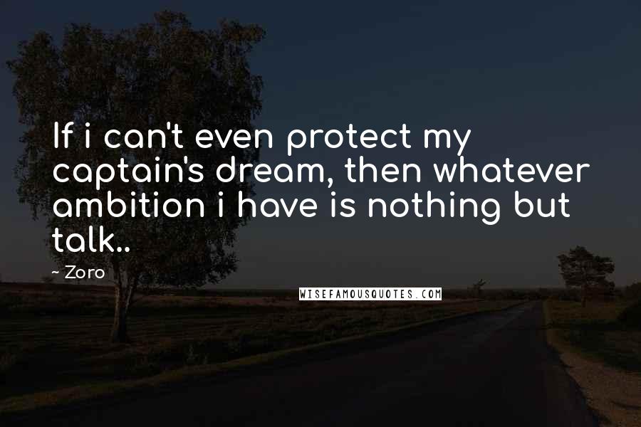 Zoro Quotes: If i can't even protect my captain's dream, then whatever ambition i have is nothing but talk..