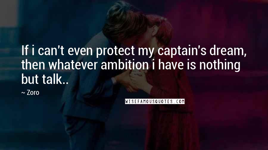 Zoro Quotes: If i can't even protect my captain's dream, then whatever ambition i have is nothing but talk..