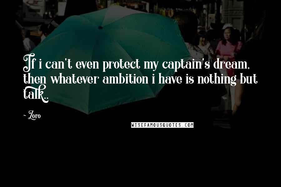 Zoro Quotes: If i can't even protect my captain's dream, then whatever ambition i have is nothing but talk..