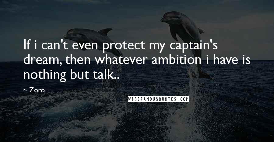 Zoro Quotes: If i can't even protect my captain's dream, then whatever ambition i have is nothing but talk..