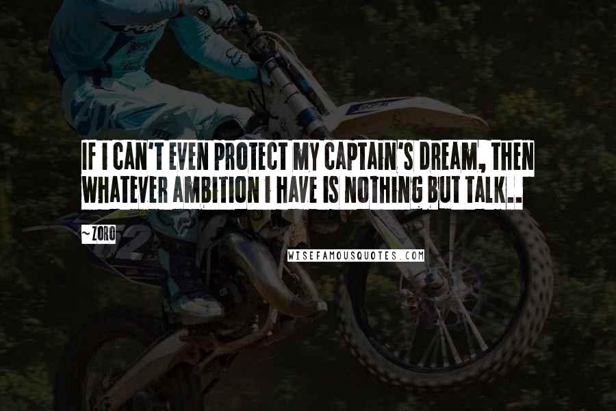 Zoro Quotes: If i can't even protect my captain's dream, then whatever ambition i have is nothing but talk..