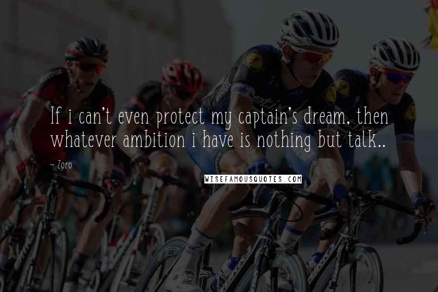 Zoro Quotes: If i can't even protect my captain's dream, then whatever ambition i have is nothing but talk..