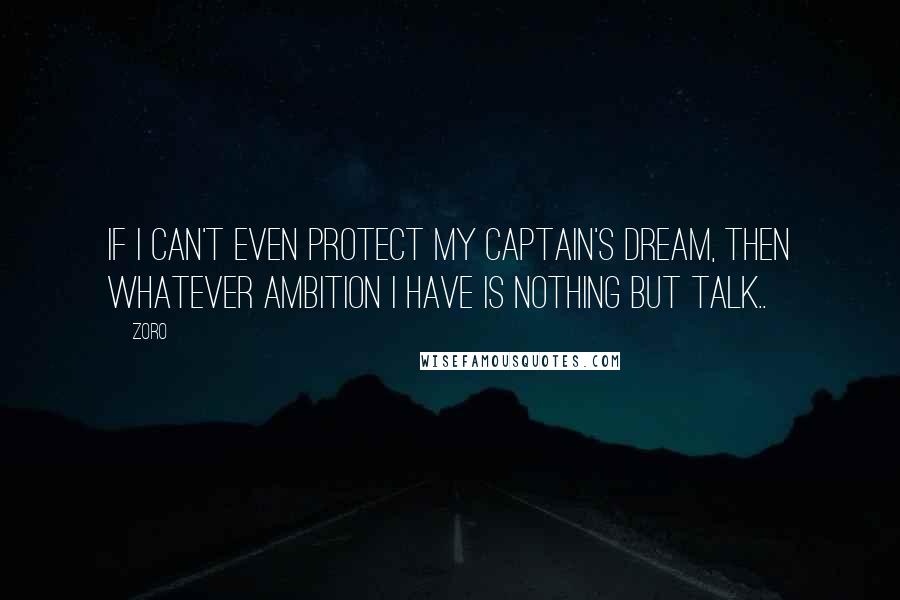 Zoro Quotes: If i can't even protect my captain's dream, then whatever ambition i have is nothing but talk..