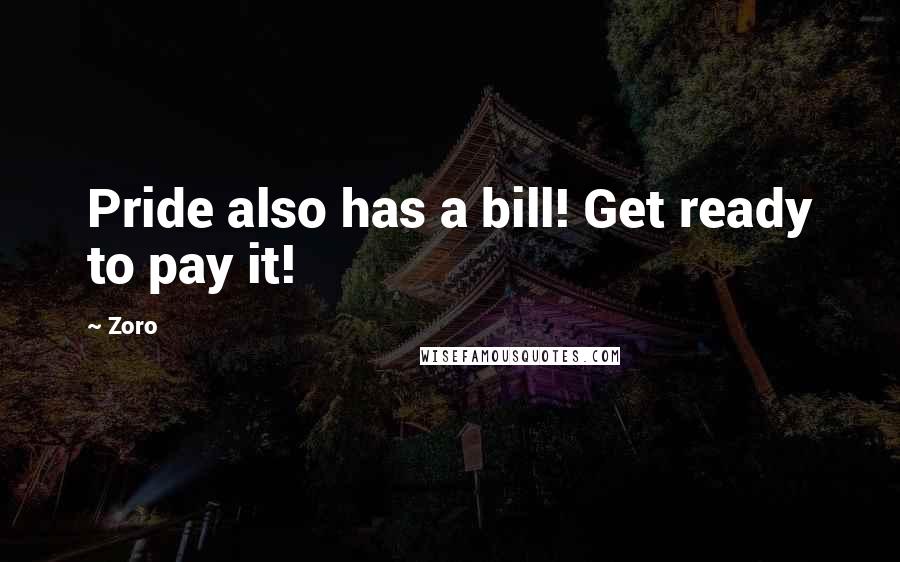 Zoro Quotes: Pride also has a bill! Get ready to pay it!