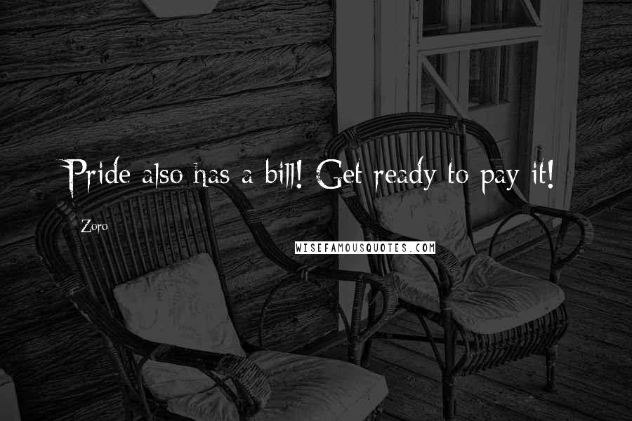 Zoro Quotes: Pride also has a bill! Get ready to pay it!