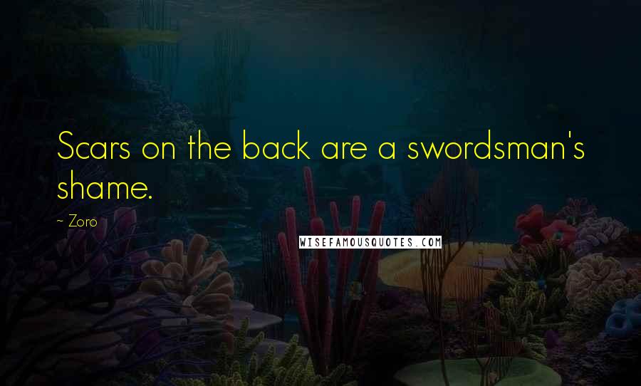 Zoro Quotes: Scars on the back are a swordsman's shame.
