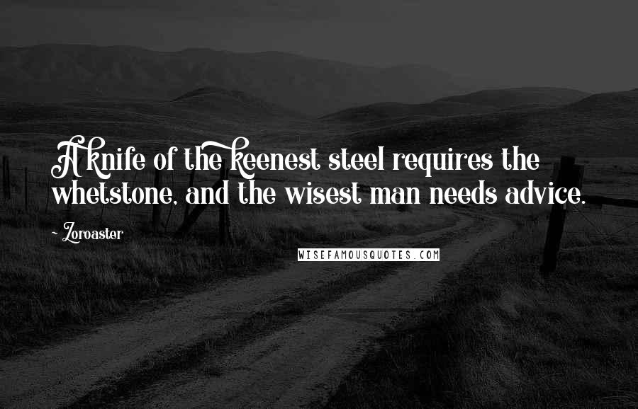 Zoroaster Quotes: A knife of the keenest steel requires the whetstone, and the wisest man needs advice.