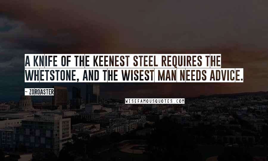 Zoroaster Quotes: A knife of the keenest steel requires the whetstone, and the wisest man needs advice.