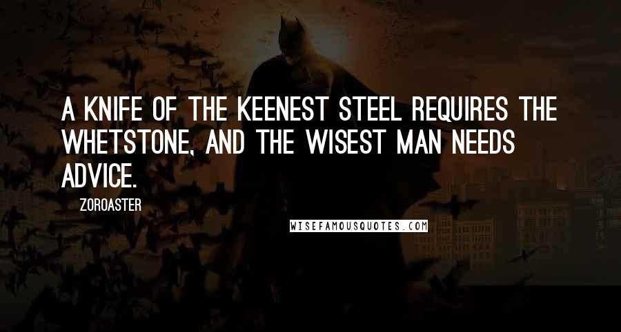 Zoroaster Quotes: A knife of the keenest steel requires the whetstone, and the wisest man needs advice.