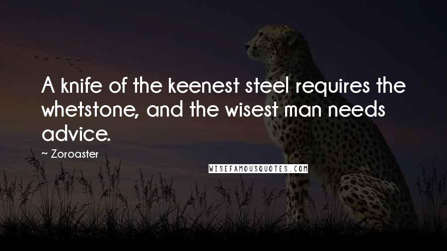 Zoroaster Quotes: A knife of the keenest steel requires the whetstone, and the wisest man needs advice.