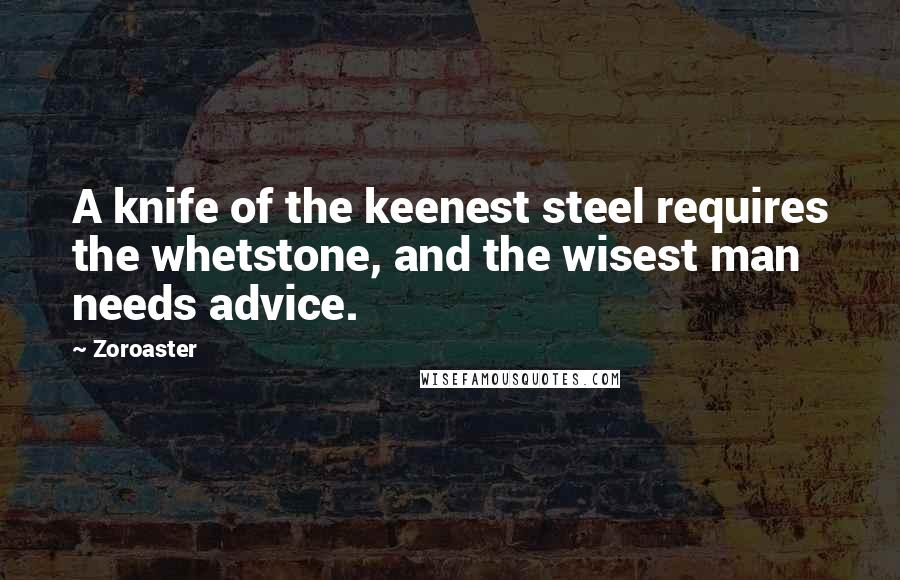 Zoroaster Quotes: A knife of the keenest steel requires the whetstone, and the wisest man needs advice.