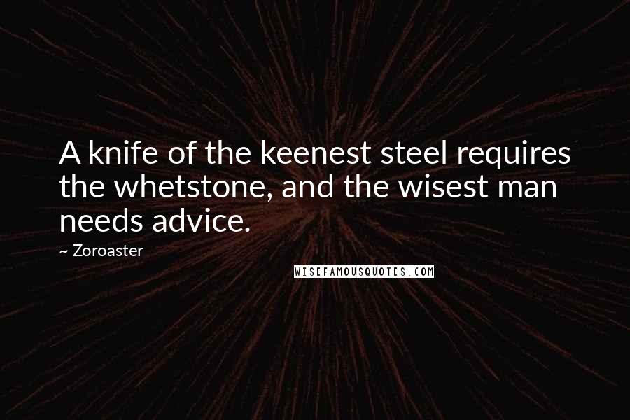 Zoroaster Quotes: A knife of the keenest steel requires the whetstone, and the wisest man needs advice.