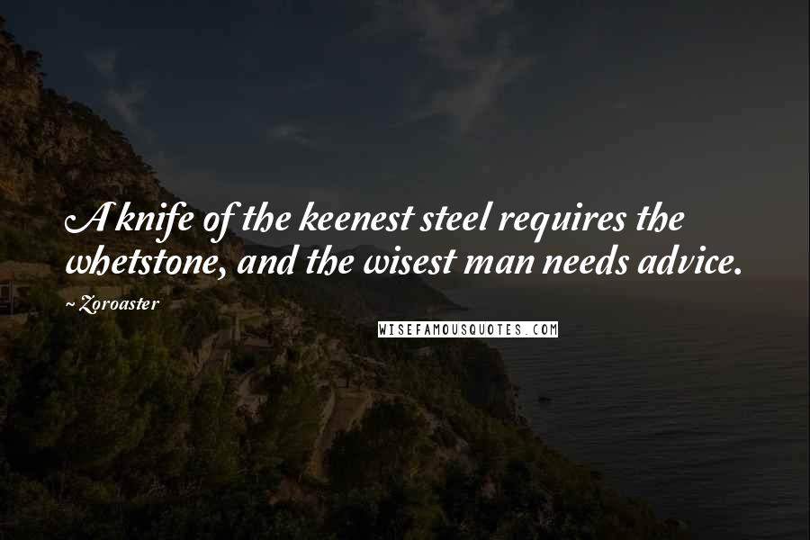 Zoroaster Quotes: A knife of the keenest steel requires the whetstone, and the wisest man needs advice.