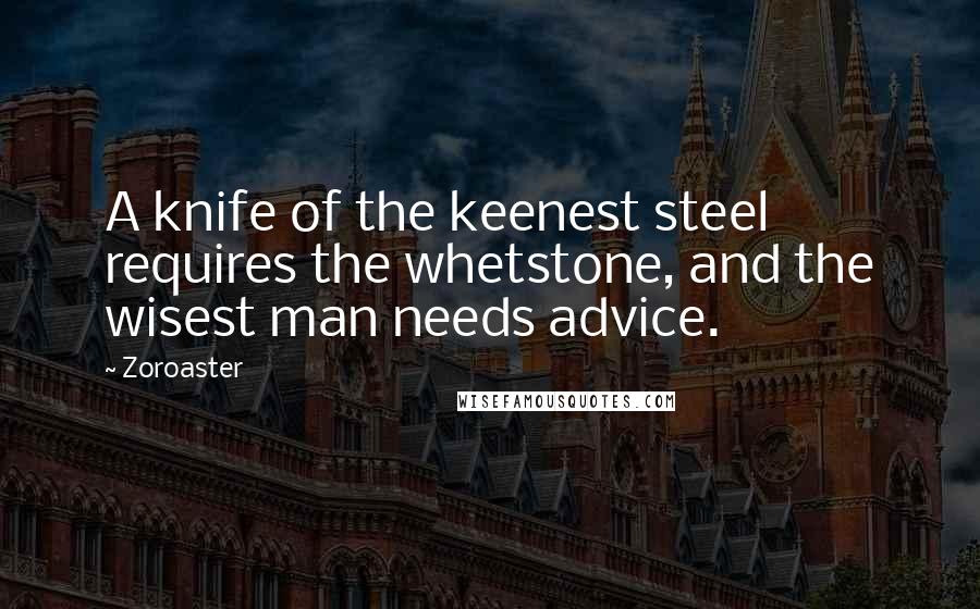 Zoroaster Quotes: A knife of the keenest steel requires the whetstone, and the wisest man needs advice.