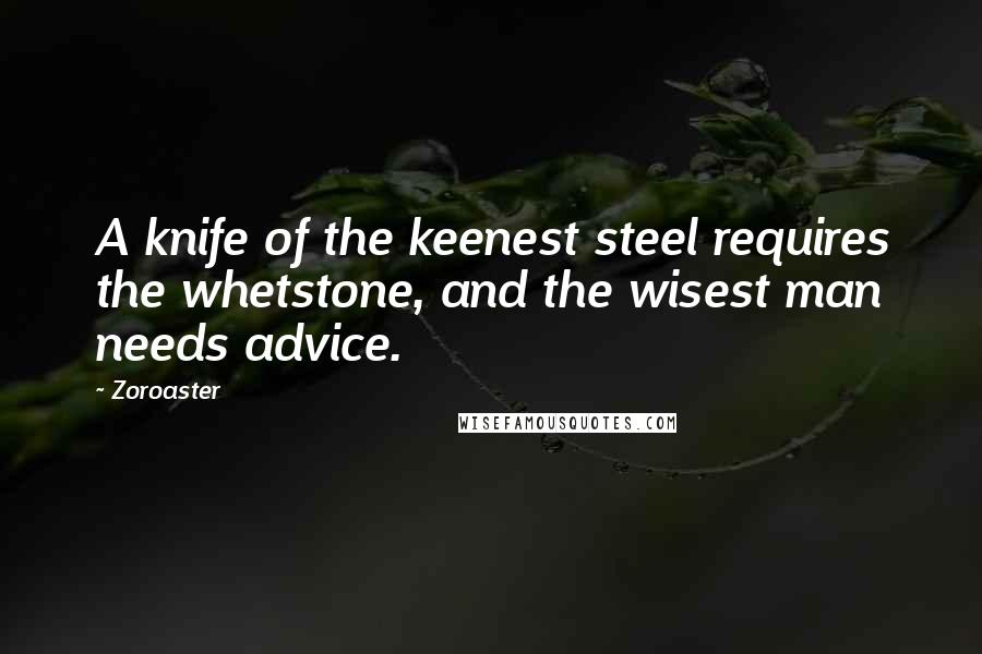 Zoroaster Quotes: A knife of the keenest steel requires the whetstone, and the wisest man needs advice.