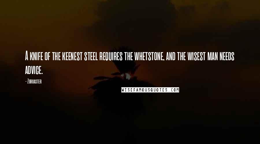 Zoroaster Quotes: A knife of the keenest steel requires the whetstone, and the wisest man needs advice.