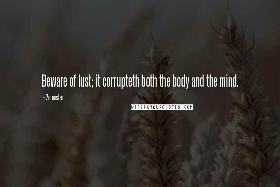 Zoroaster Quotes: Beware of lust; it corrupteth both the body and the mind.