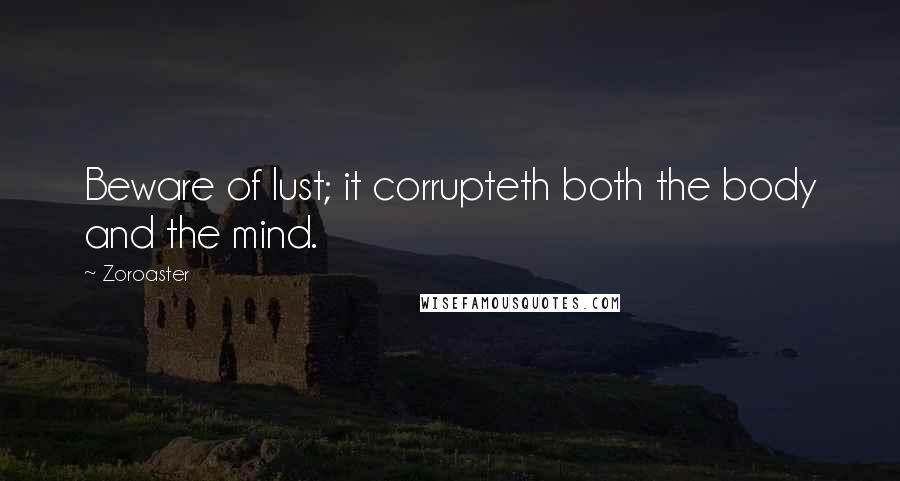 Zoroaster Quotes: Beware of lust; it corrupteth both the body and the mind.