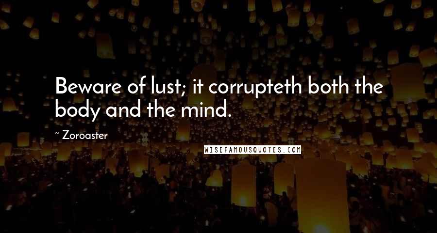 Zoroaster Quotes: Beware of lust; it corrupteth both the body and the mind.