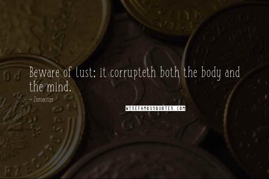 Zoroaster Quotes: Beware of lust; it corrupteth both the body and the mind.