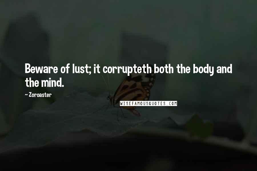 Zoroaster Quotes: Beware of lust; it corrupteth both the body and the mind.