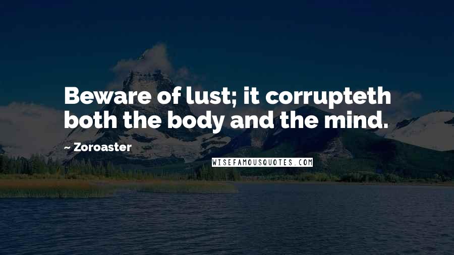 Zoroaster Quotes: Beware of lust; it corrupteth both the body and the mind.