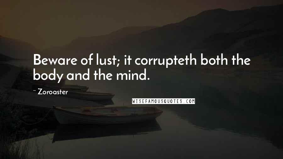 Zoroaster Quotes: Beware of lust; it corrupteth both the body and the mind.