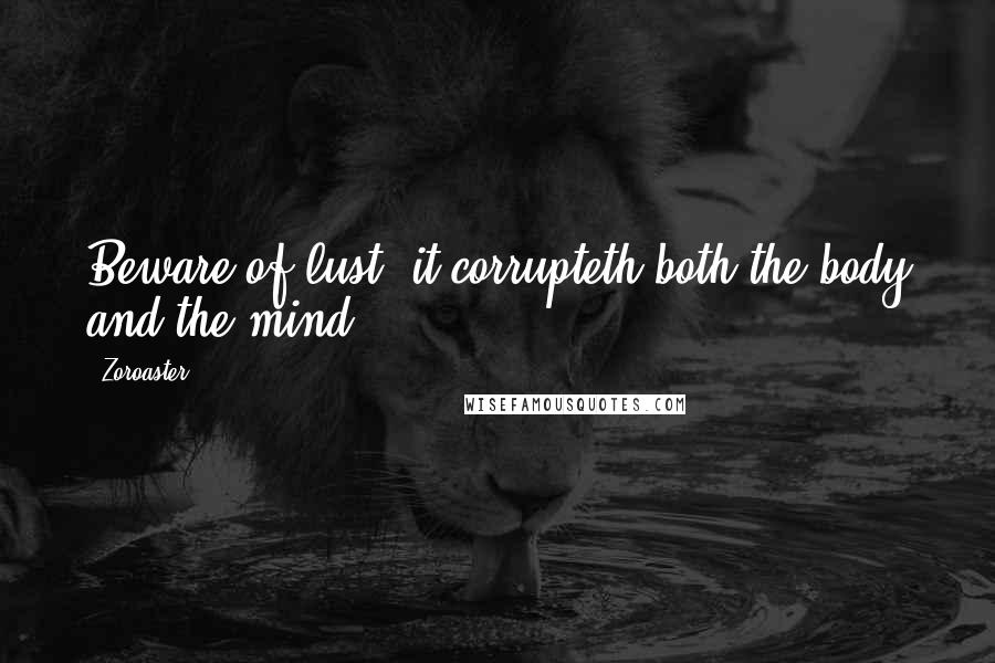 Zoroaster Quotes: Beware of lust; it corrupteth both the body and the mind.