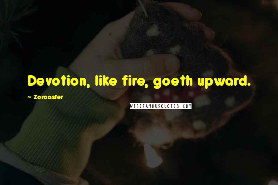 Zoroaster Quotes: Devotion, like fire, goeth upward.