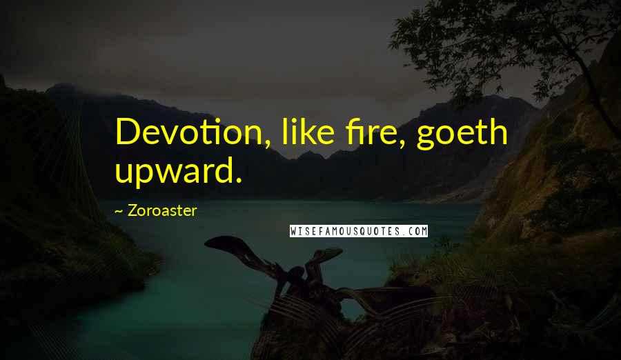 Zoroaster Quotes: Devotion, like fire, goeth upward.